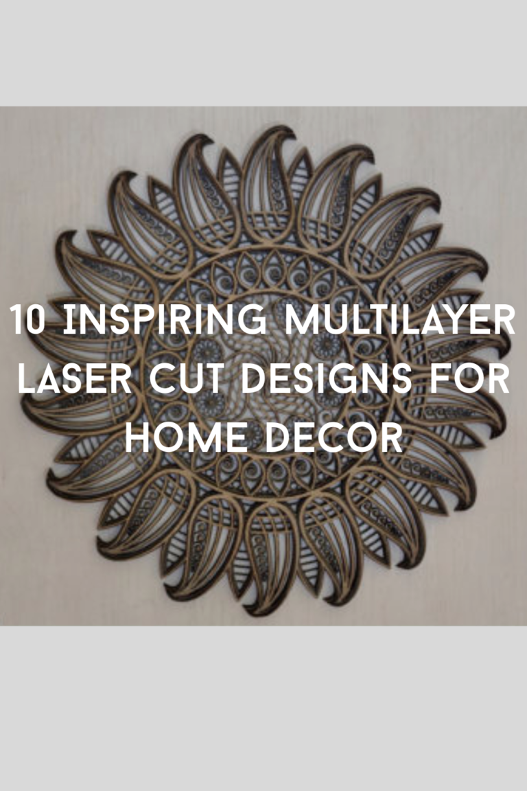 10 Inspiring Multilayer Laser Cut Designs for Home Decor