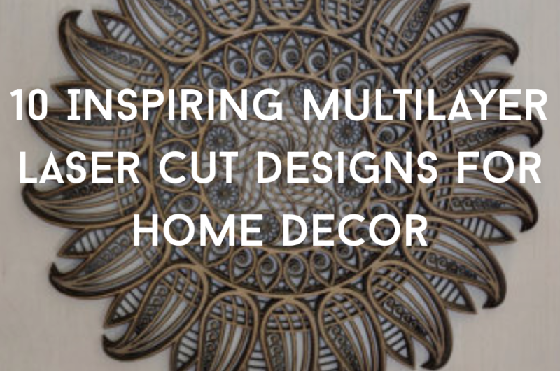 10 Inspiring Multilayer Laser Cut Designs for Home Decor